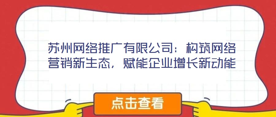 蘇州網(wǎng)絡(luò)推廣有限公司：構(gòu)筑網(wǎng)絡(luò)營銷新生態(tài)，賦能企業(yè)增長新動能