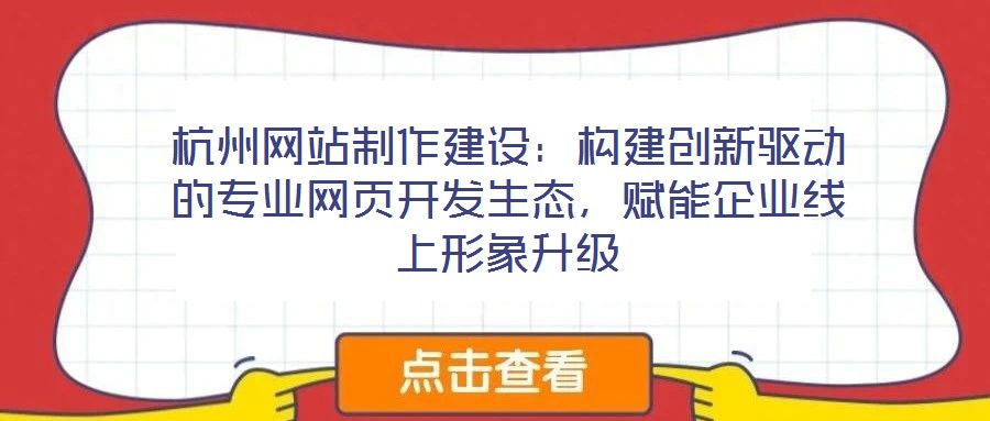 杭州網(wǎng)站制作建設：構建創(chuàng)新驅(qū)動的專業(yè)網(wǎng)頁開發(fā)生態(tài)，賦能企業(yè)線上形象升級