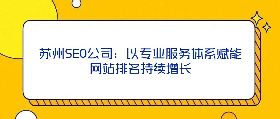 蘇州SEO公司：以專業(yè)服務體系賦能網(wǎng)站排名持續(xù)增長