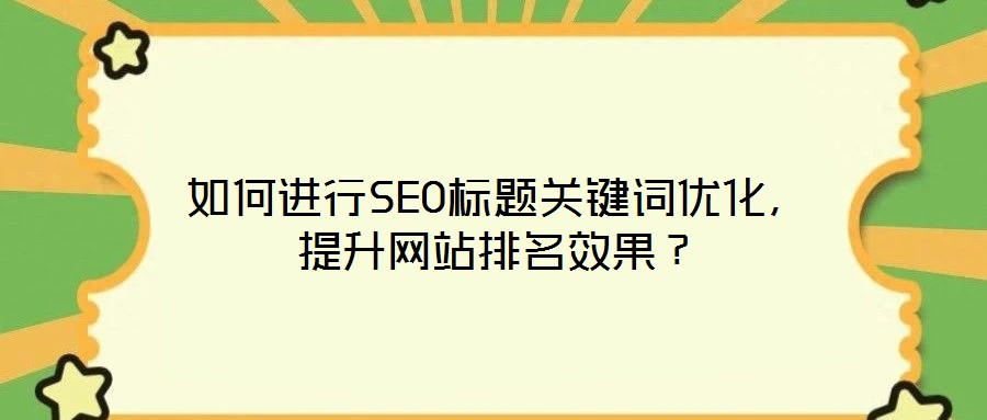 如何進(jìn)行SEO標(biāo)題關(guān)鍵詞優(yōu)化，提升網(wǎng)站排名效果？