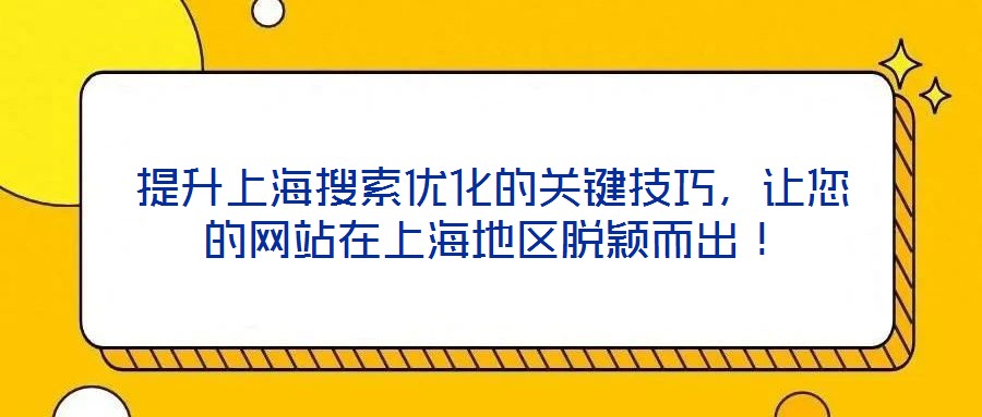 提升上海搜索優(yōu)化的關(guān)鍵技巧，讓您的網(wǎng)站在上海地區(qū)脫穎而出！