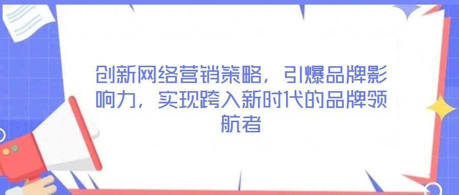 創(chuàng)新網(wǎng)絡(luò)營(yíng)銷策略，引爆品牌影響力，實(shí)現(xiàn)跨入新時(shí)代的品牌領(lǐng)航者