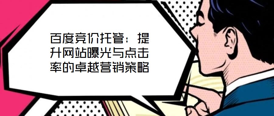 百度競(jìng)價(jià)托管：提升網(wǎng)站曝光與點(diǎn)擊率的卓越營(yíng)銷(xiāo)策略