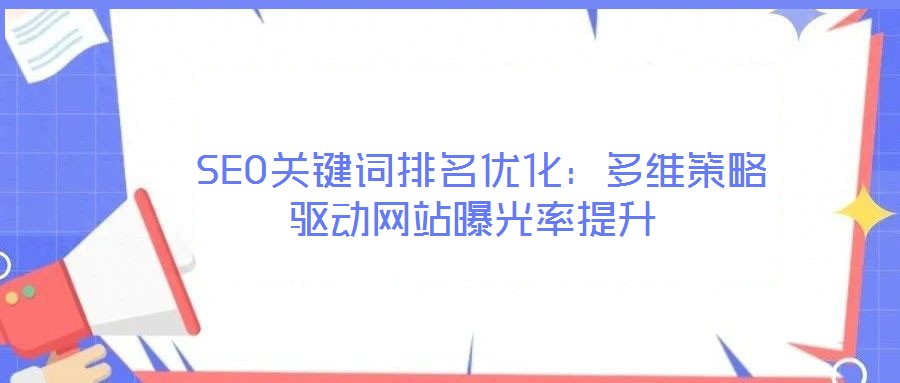  SEO關鍵詞排名優(yōu)化：多維策略驅動網(wǎng)站曝光率提升