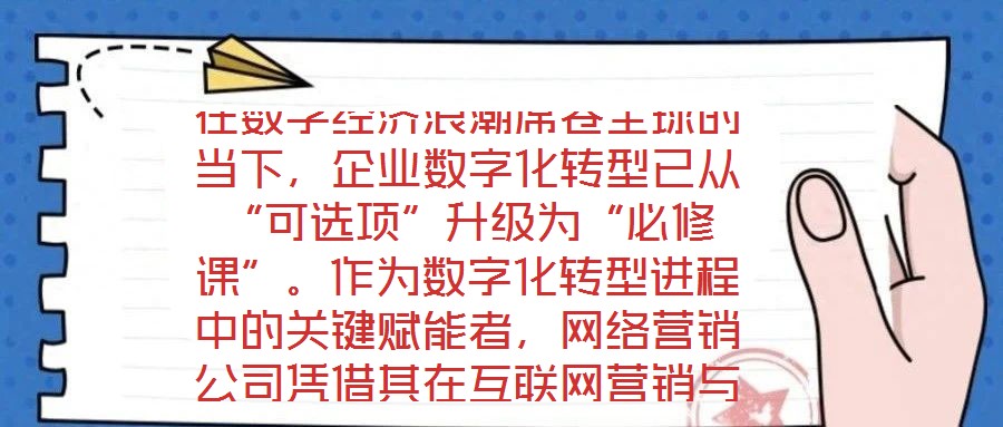 在數(shù)字經(jīng)濟(jì)浪潮席卷全球的當(dāng)下，企業(yè)數(shù)字化轉(zhuǎn)型已從“可選項”升級為“必修課”。作為數(shù)字化轉(zhuǎn)型進(jìn)程中的關(guān)鍵賦能者，網(wǎng)絡(luò)營銷公司憑借其在互聯(lián)網(wǎng)營銷與數(shù)字化市場推廣領(lǐng)域