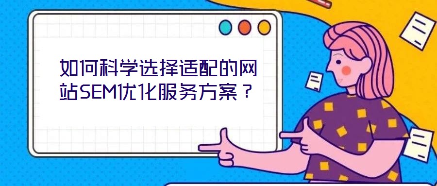 如何科學選擇適配的網(wǎng)站SEM優(yōu)化服務方案？