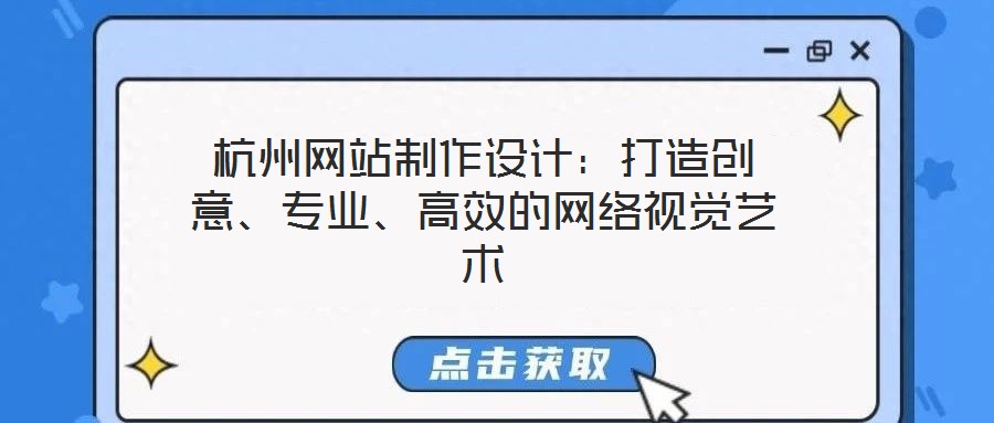 杭州網(wǎng)站制作設計：打造創(chuàng)意、專業(yè)、高效的網(wǎng)絡視覺藝術