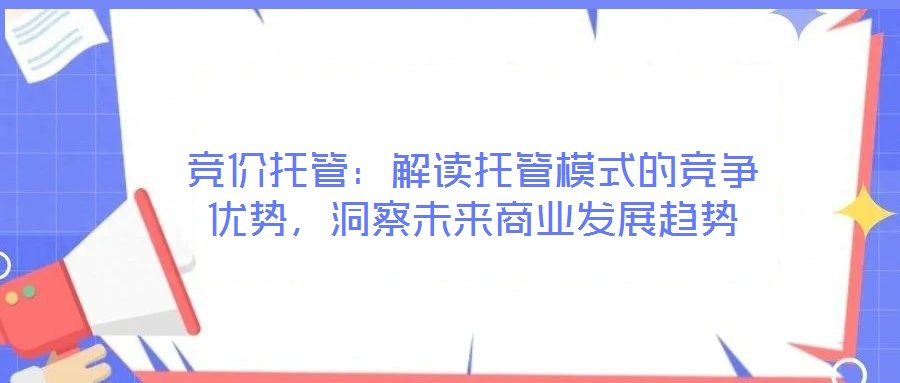 競價(jià)托管：解讀托管模式的競爭優(yōu)勢(shì)，洞察未來商業(yè)發(fā)展趨勢(shì)