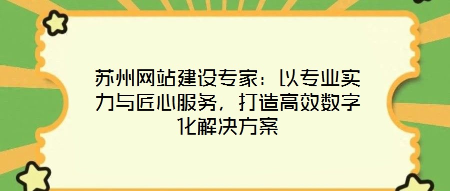 蘇州網(wǎng)站建設(shè)專(zhuān)家：以專(zhuān)業(yè)實(shí)力與匠心服務(wù)，打造高效數(shù)字化解決方案
