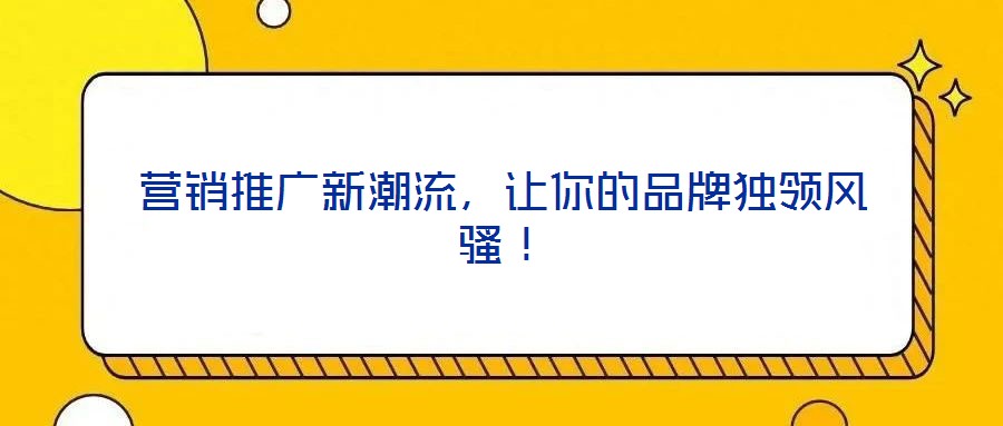 營銷推廣新潮流，讓你的品牌獨(dú)領(lǐng)風(fēng)騷！
