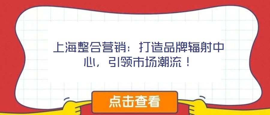 上海整合營(yíng)銷：打造品牌輻射中心，引領(lǐng)市場(chǎng)潮流！