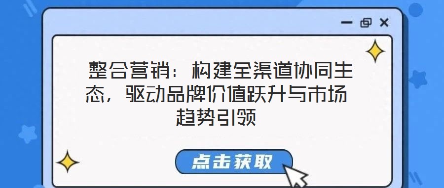  整合營(yíng)銷：構(gòu)建全渠道協(xié)同生態(tài)，驅(qū)動(dòng)品牌價(jià)值躍升與市場(chǎng)趨勢(shì)引領(lǐng)