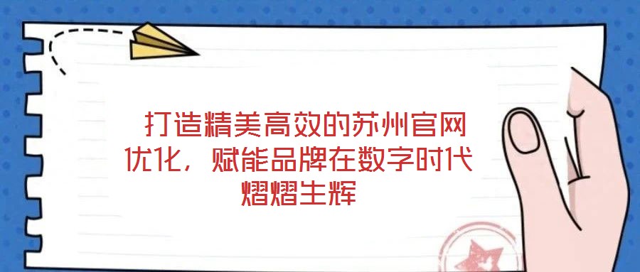  打造精美高效的蘇州官網(wǎng)優(yōu)化，賦能品牌在數(shù)字時代熠熠生輝
