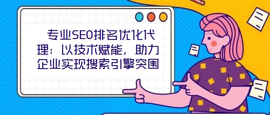  專業(yè)SEO排名優(yōu)化代理：以技術(shù)賦能，助力企業(yè)實現(xiàn)搜索引擎突圍