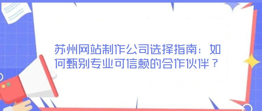 蘇州網(wǎng)站制作公司選擇指南：如何甄別專業(yè)可信賴的合作伙伴？