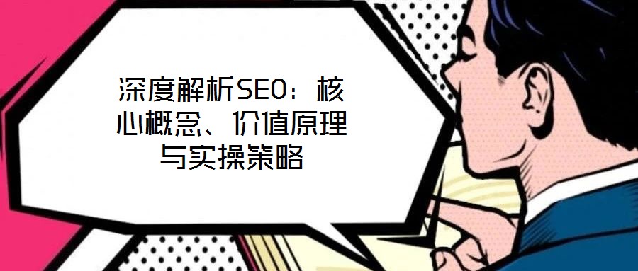 深度解析SEO：核心概念、價(jià)值原理與實(shí)操策略