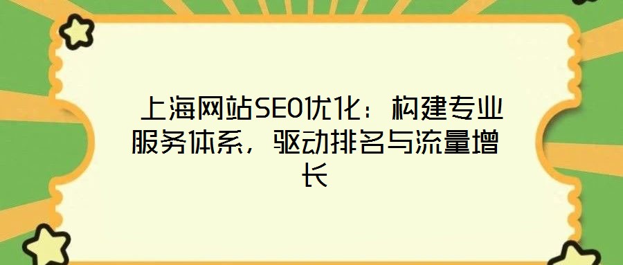  上海網(wǎng)站SEO優(yōu)化：構建專業(yè)服務體系，驅(qū)動排名與流量增長