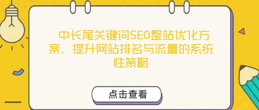  中長(zhǎng)尾關(guān)鍵詞SEO整站優(yōu)化方案，提升網(wǎng)站排名與流量的系統(tǒng)性策略