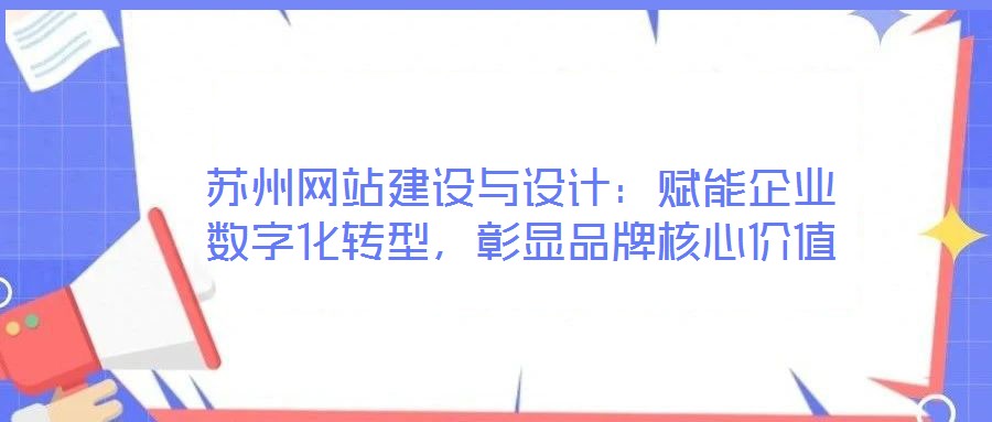 蘇州網(wǎng)站建設(shè)與設(shè)計：賦能企業(yè)數(shù)字化轉(zhuǎn)型，彰顯品牌核心價值