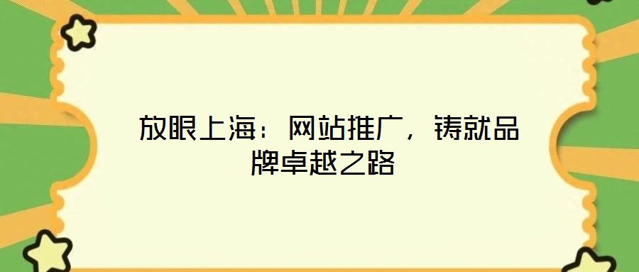  放眼上海：網(wǎng)站推廣，鑄就品牌卓越之路