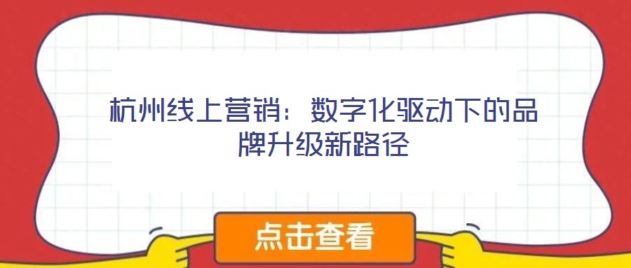 杭州線上營(yíng)銷：數(shù)字化驅(qū)動(dòng)下的品牌升級(jí)新路徑