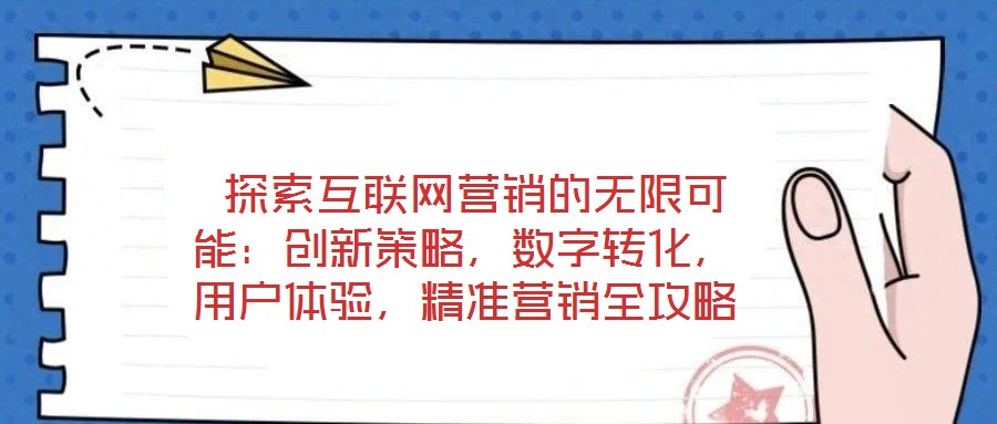  探索互聯(lián)網(wǎng)營銷的無限可能：創(chuàng)新策略，數(shù)字轉(zhuǎn)化，用戶體驗，精準營銷全攻略