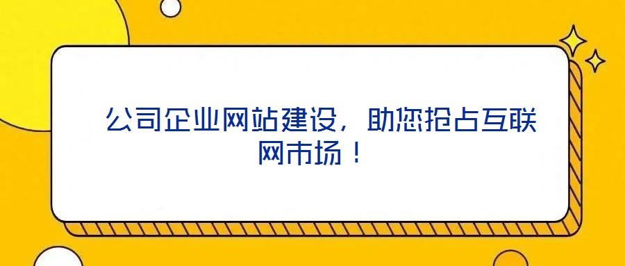  公司企業(yè)網(wǎng)站建設(shè)，助您搶占互聯(lián)網(wǎng)市場！
