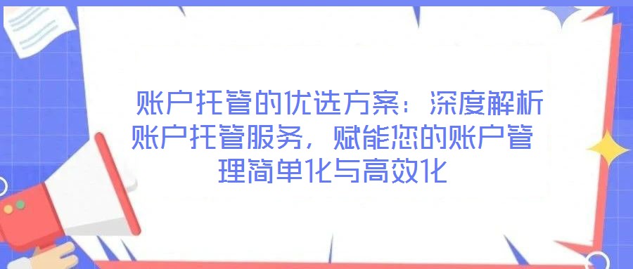  賬戶托管的優(yōu)選方案：深度解析賬戶托管服務(wù)，賦能您的賬戶管理簡(jiǎn)單化與高效化