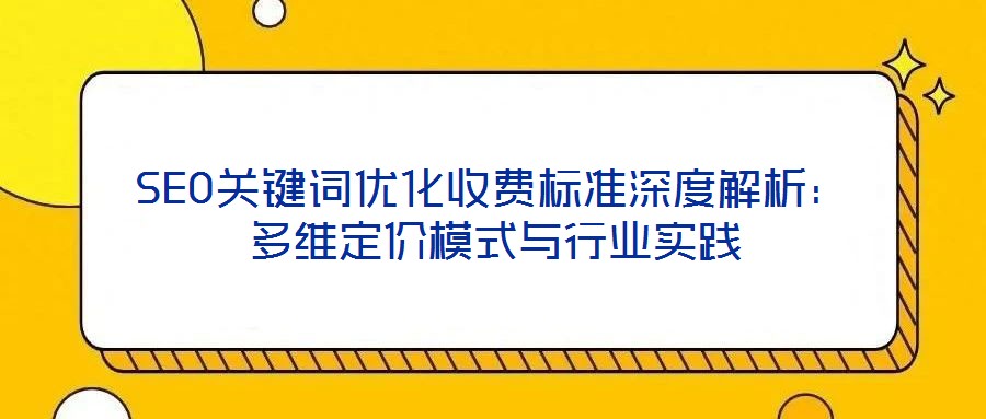 SEO關(guān)鍵詞優(yōu)化收費標準深度解析：多維定價模式與行業(yè)實踐