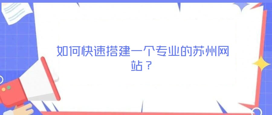 如何快速搭建一個專業(yè)的蘇州網(wǎng)站？