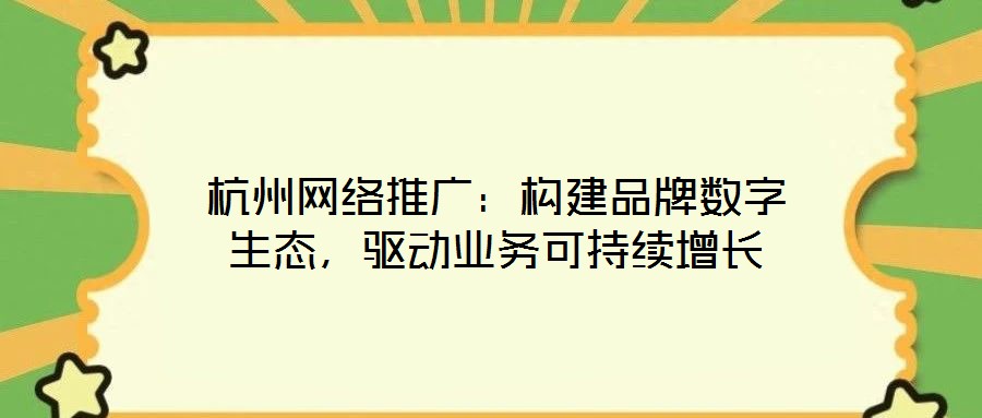 杭州網(wǎng)絡(luò)推廣：構(gòu)建品牌數(shù)字生態(tài)，驅(qū)動業(yè)務(wù)可持續(xù)增長