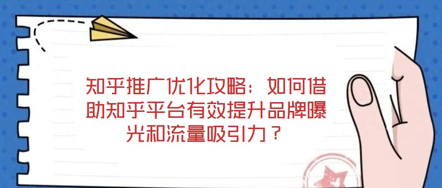 知乎推廣優(yōu)化攻略：如何借助知乎平臺有效提升品牌曝光和流量吸引力？