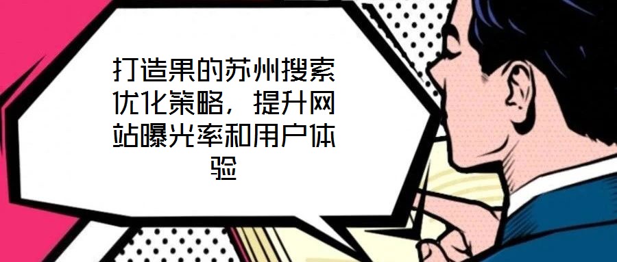 打造果的蘇州搜索優(yōu)化策略，提升網(wǎng)站曝光率和用戶體驗