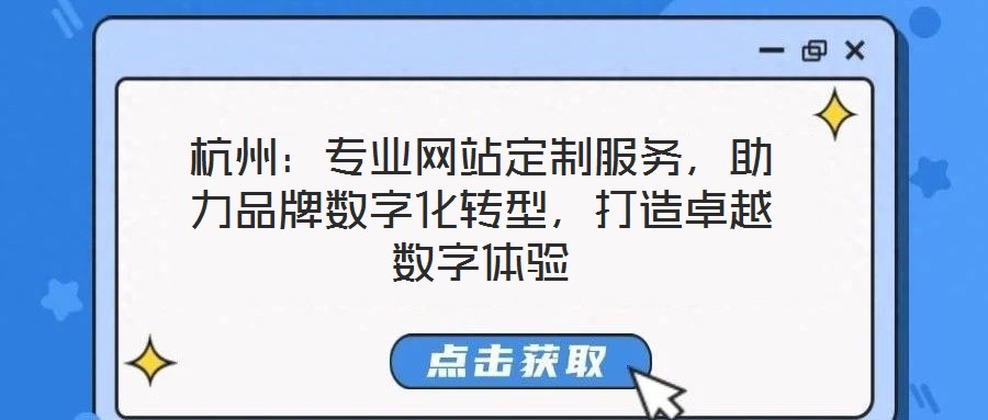 杭州：專業(yè)網(wǎng)站定制服務(wù)，助力品牌數(shù)字化轉(zhuǎn)型，打造卓越數(shù)字體驗