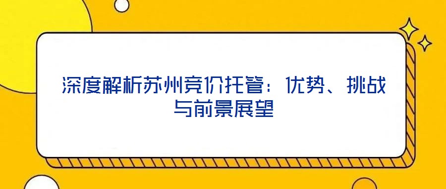 深度解析蘇州競(jìng)價(jià)托管：優(yōu)勢(shì)、挑戰(zhàn)與前景展望