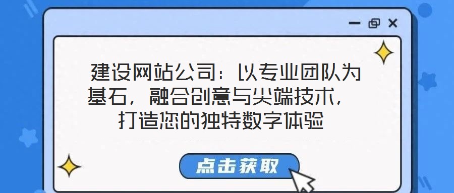  建設(shè)網(wǎng)站公司：以專業(yè)團隊為基石，融合創(chuàng)意與尖端技術(shù)，打造您的獨特數(shù)字體驗