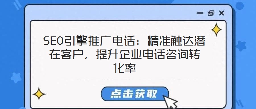 SEO引擎推廣電話：精準(zhǔn)觸達(dá)潛在客戶，提升企業(yè)電話咨詢轉(zhuǎn)化率