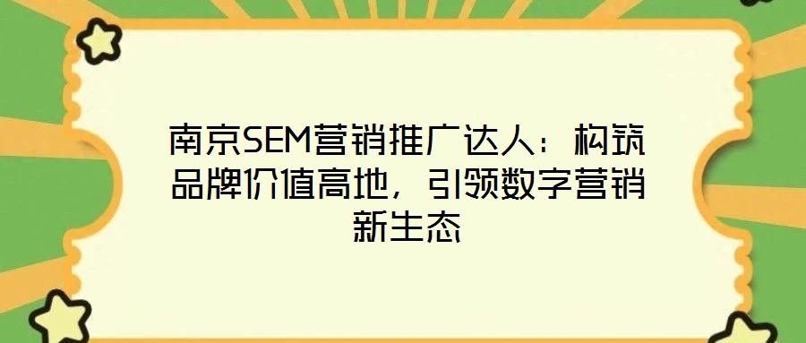 南京SEM營銷推廣達人：構筑品牌價值高地，引領數字營銷新生態(tài)