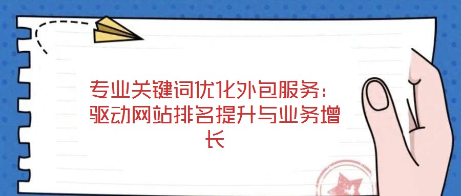 專業(yè)關鍵詞優(yōu)化外包服務：驅動網(wǎng)站排名提升與業(yè)務增長