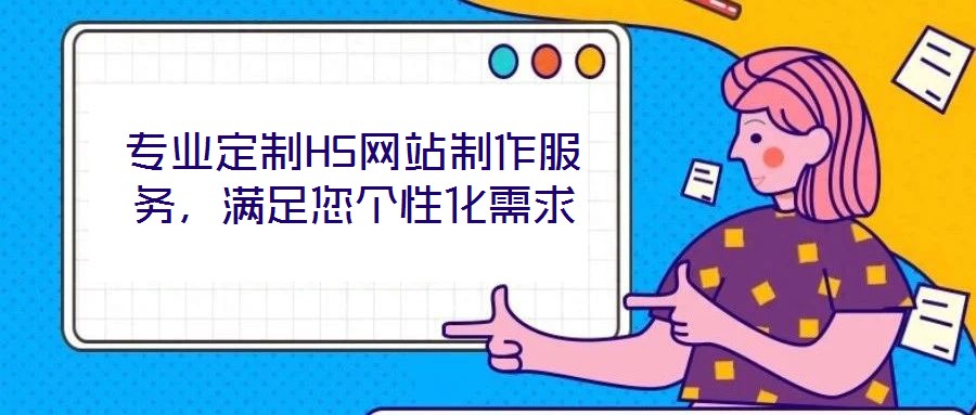 專業(yè)定制H5網(wǎng)站制作服務(wù)，滿足您個性化需求
