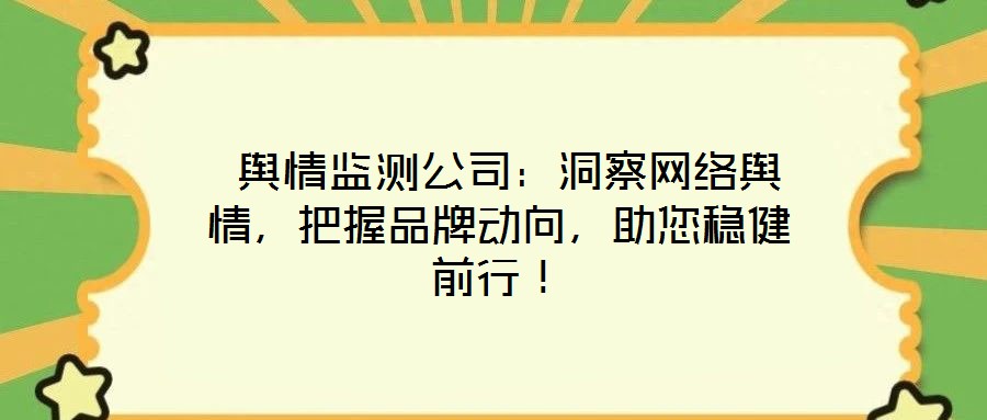 輿情監(jiān)測公司：洞察網(wǎng)絡(luò)輿情，把握品牌動向，助您穩(wěn)健前行！