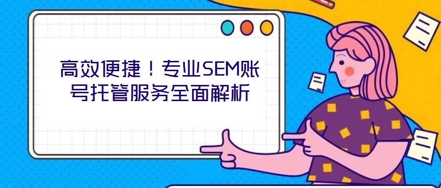 高效便捷！專業(yè)SEM賬號托管服務(wù)全面解析