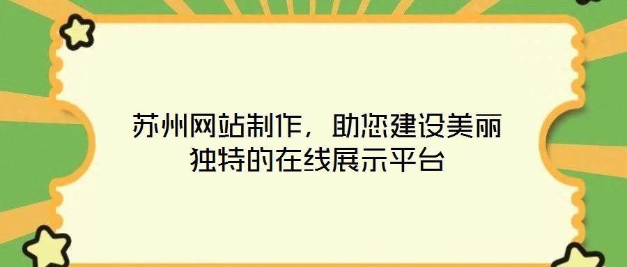 蘇州網(wǎng)站制作，助您建設(shè)美麗獨(dú)特的在線展示平臺
