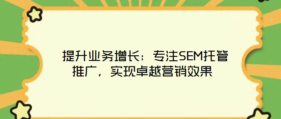  提升業(yè)務(wù)增長(zhǎng)：專(zhuān)注SEM托管推廣，實(shí)現(xiàn)卓越營(yíng)銷(xiāo)效果