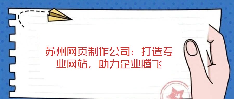 蘇州網(wǎng)頁制作公司：打造專業(yè)網(wǎng)站，助力企業(yè)騰飛