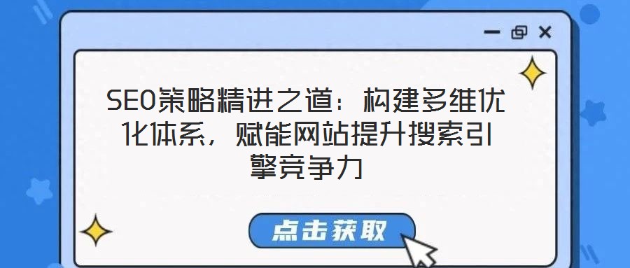 SEO策略精進(jìn)之道：構(gòu)建多維優(yōu)化體系，賦能網(wǎng)站提升搜索引擎競爭力