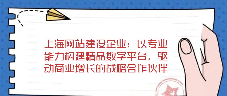 上海網(wǎng)站建設(shè)企業(yè)：以專業(yè)能力構(gòu)建精品數(shù)字平臺，驅(qū)動商業(yè)增長的戰(zhàn)略合作伙伴