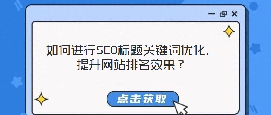 如何進(jìn)行SEO標(biāo)題關(guān)鍵詞優(yōu)化，提升網(wǎng)站排名效果？