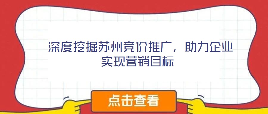  深度挖掘蘇州競價(jià)推廣，助力企業(yè)實(shí)現(xiàn)營銷目標(biāo)