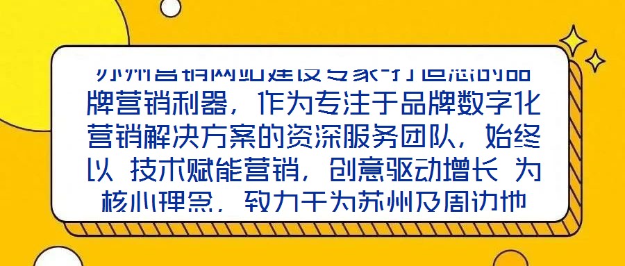 蘇州營(yíng)銷(xiāo)網(wǎng)站建設(shè)專(zhuān)家-打造您的品牌營(yíng)銷(xiāo)利器，作為專(zhuān)注于品牌數(shù)字化營(yíng)銷(xiāo)解決方案的資深服務(wù)團(tuán)隊(duì)，始終以 技術(shù)賦能營(yíng)銷(xiāo)，創(chuàng)意驅(qū)動(dòng)增長(zhǎng) 為核心理念，致力于為蘇州及周邊地